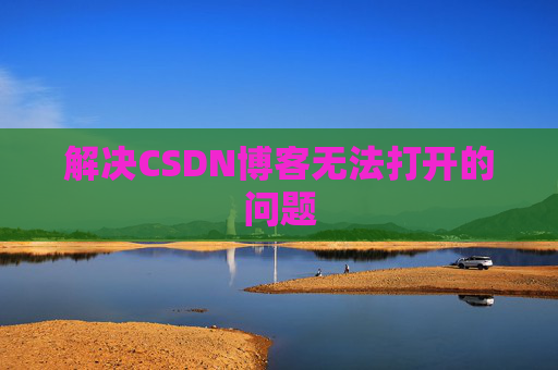 解决CSDN博客无法打开的问题